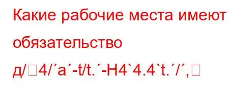 Какие рабочие места имеют обязательство д/4/a-t/t.-H4`4.4`t./,